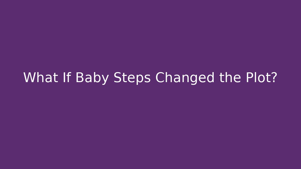 What If Baby Steps Changed the Plot?