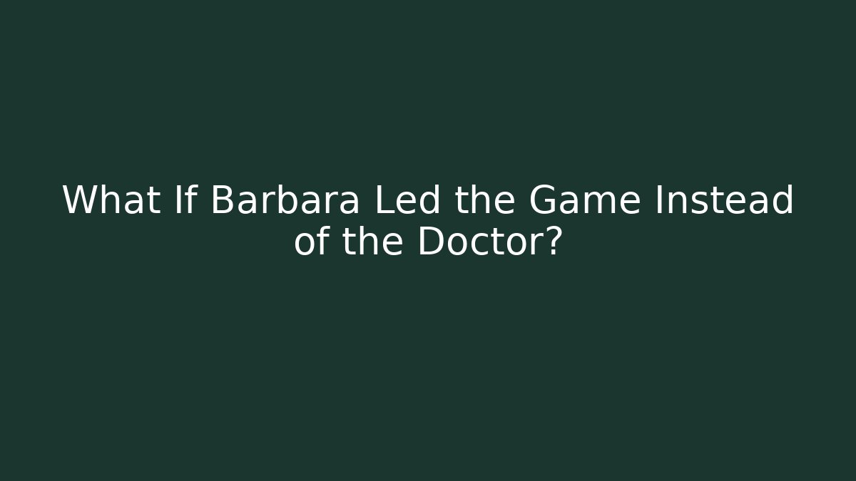 What If Barbara Led the Game Instead of the Doctor?