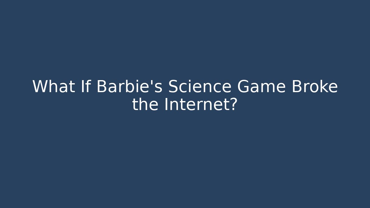 What If Barbie's Science Game Broke the Internet? - Critter Realm