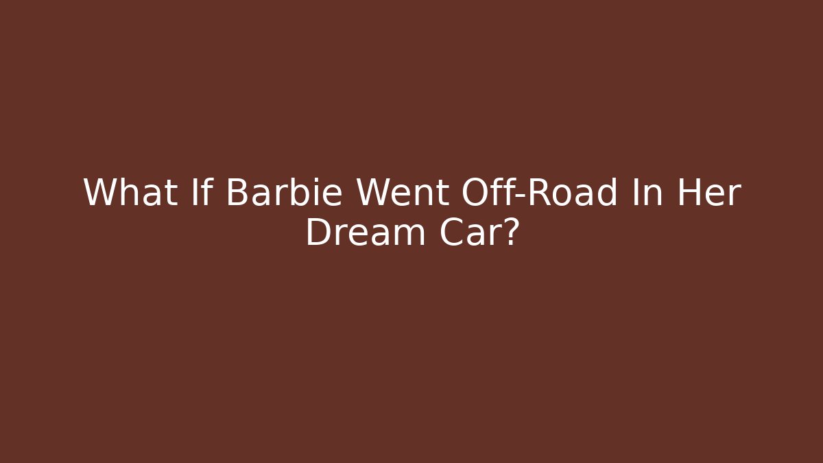 What If Barbie Went Off-Road In Her Dream Car?