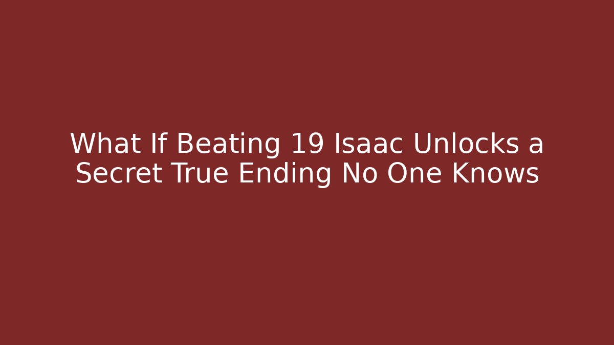 What If Beating 19 Isaac Unlocks a Secret True Ending No One Knows