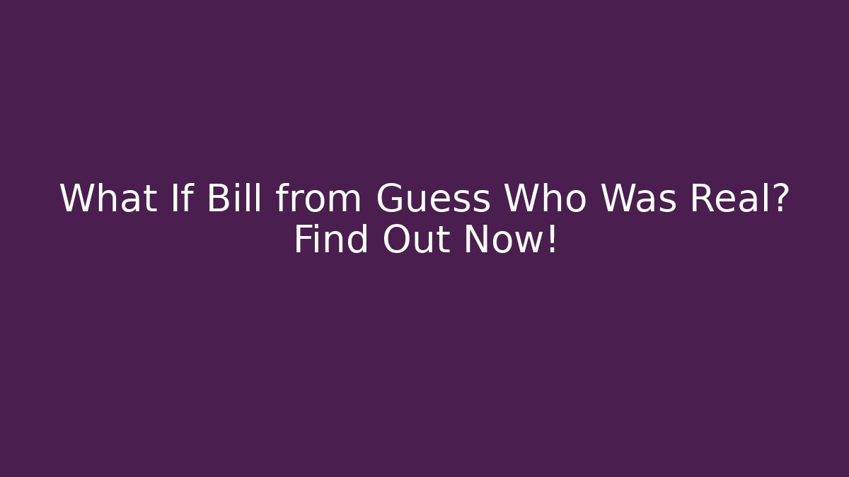 What If Bill from Guess Who Was Real? Find Out Now!