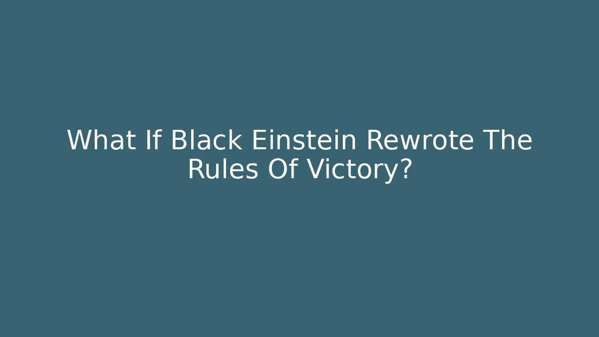 What If Black Einstein Rewrote The Rules Of Victory?