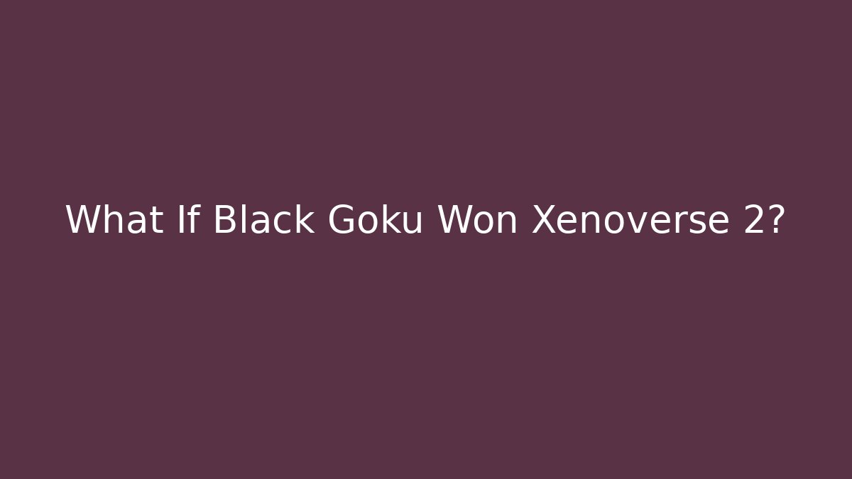 What If Black Goku Won Xenoverse 2? - Critter Realm