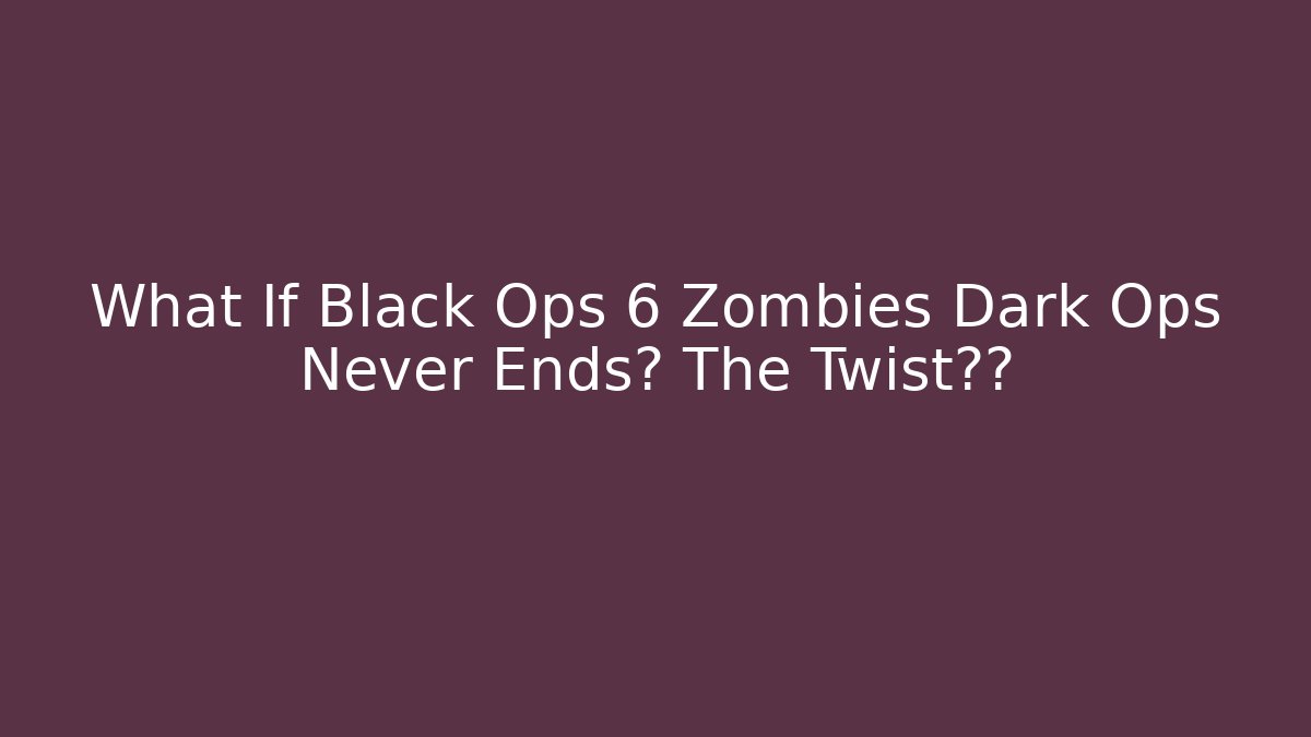 What If Black Ops 6 Zombies Dark Ops Never Ends? The Twist大家