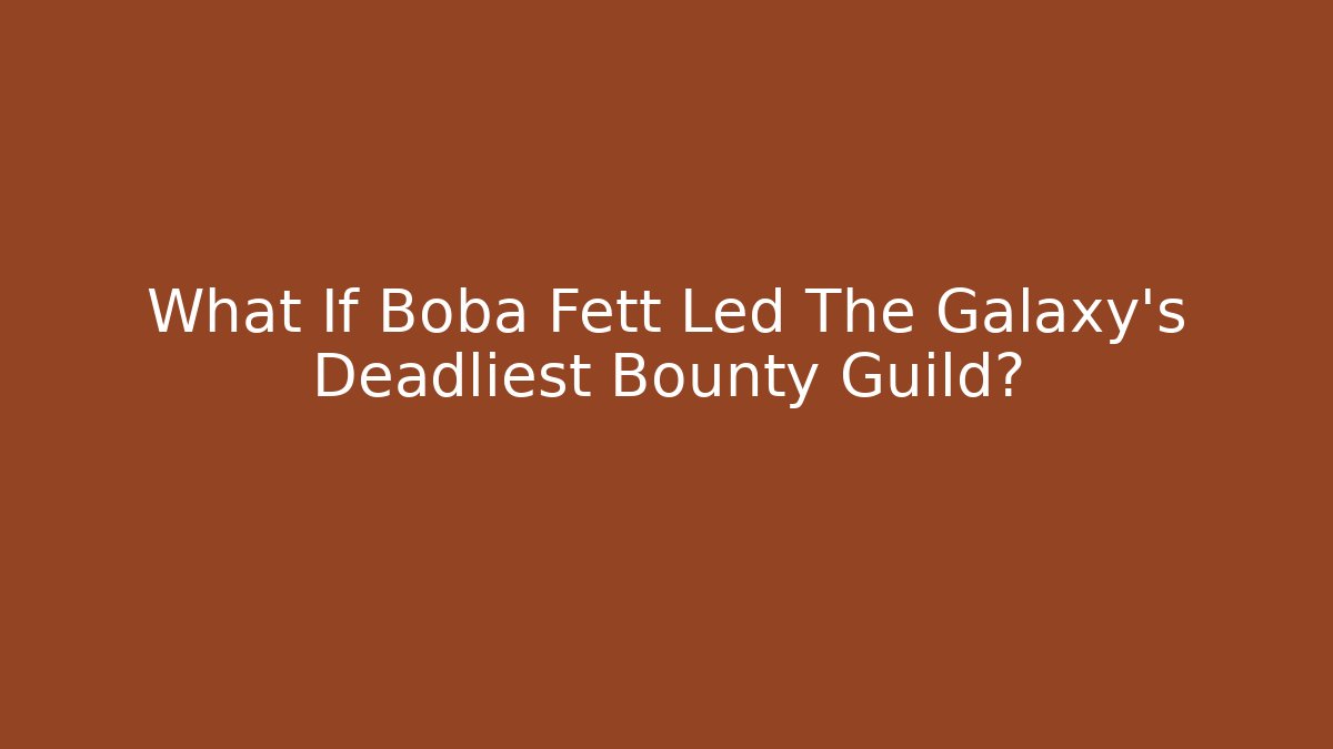 What If Boba Fett Led The Galaxy's Deadliest Bounty Guild?