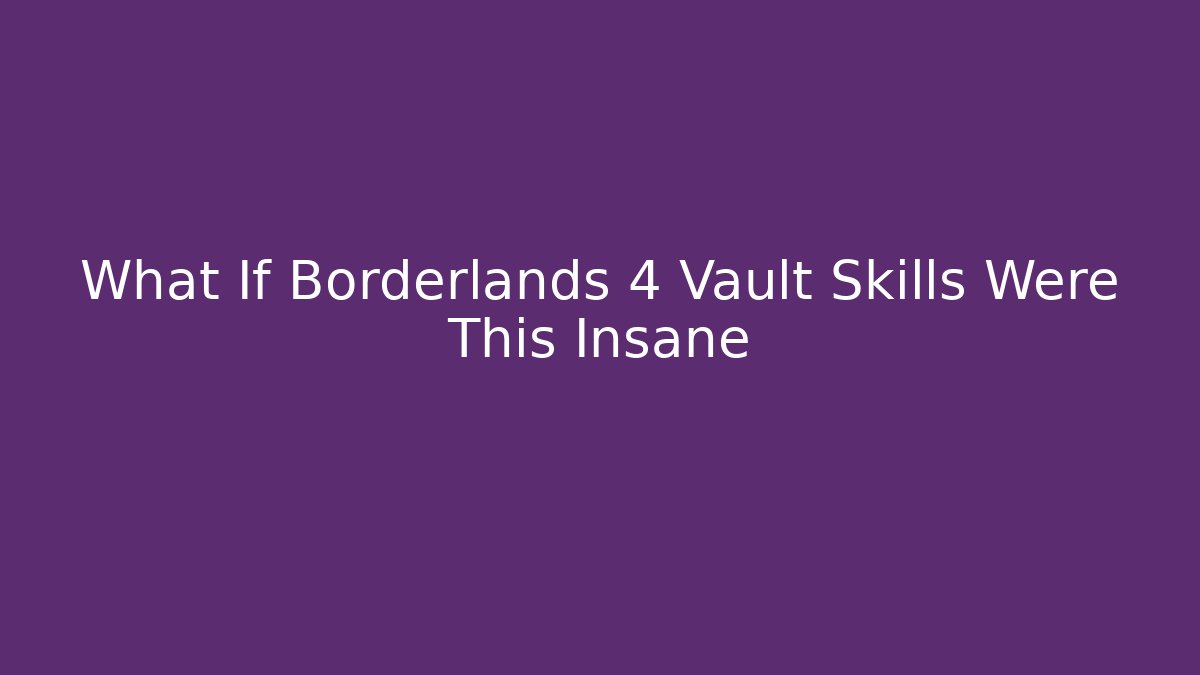 What If Borderlands 4 Vault Skills Were This Insane