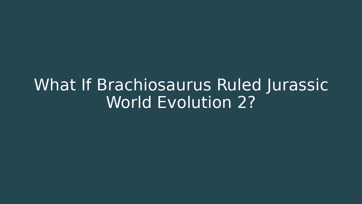 What If Brachiosaurus Ruled Jurassic World Evolution 2?