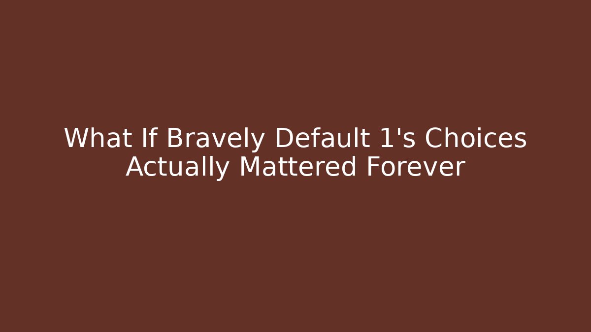 What If Bravely Default 1's Choices Actually Mattered Forever