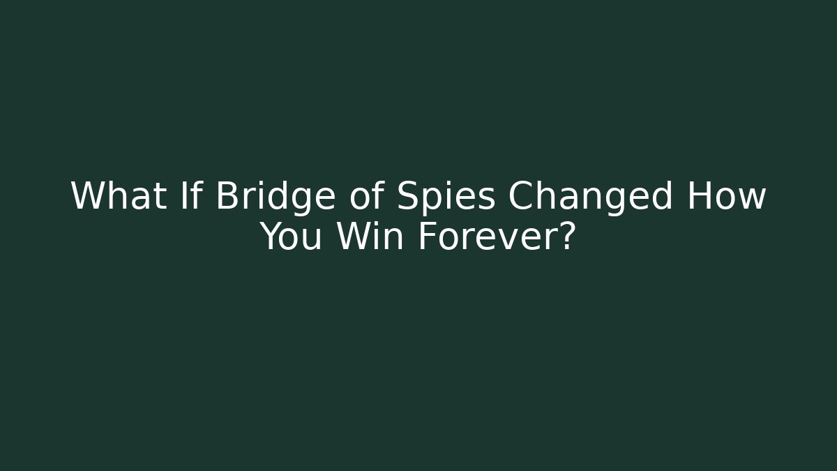 What If Bridge of Spies Changed How You Win Forever?