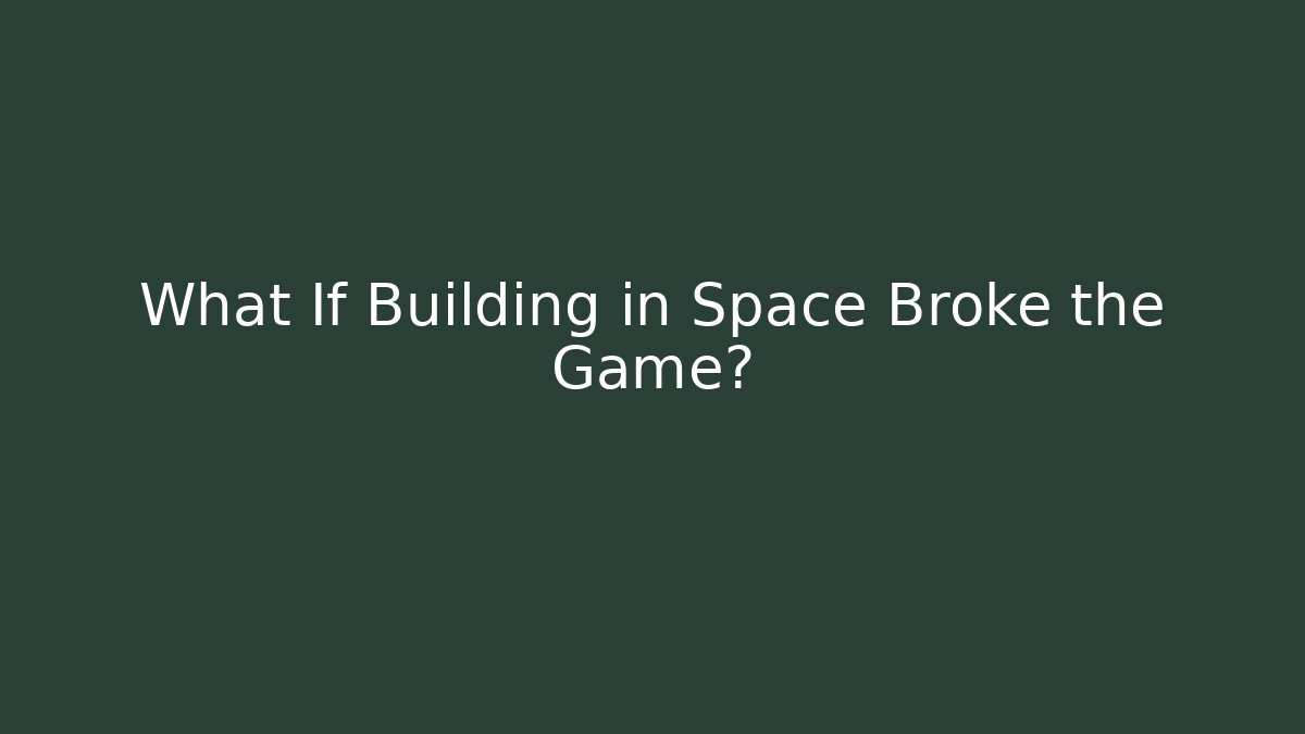 What If Building in Space Broke the Game?