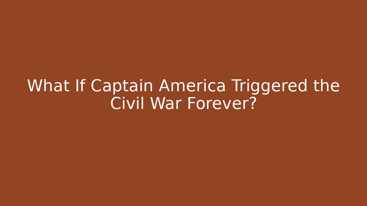 What If Captain America Triggered the Civil War Forever?