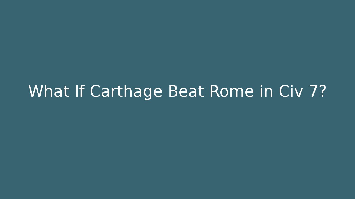 What If Carthage Beat Rome in Civ 7?