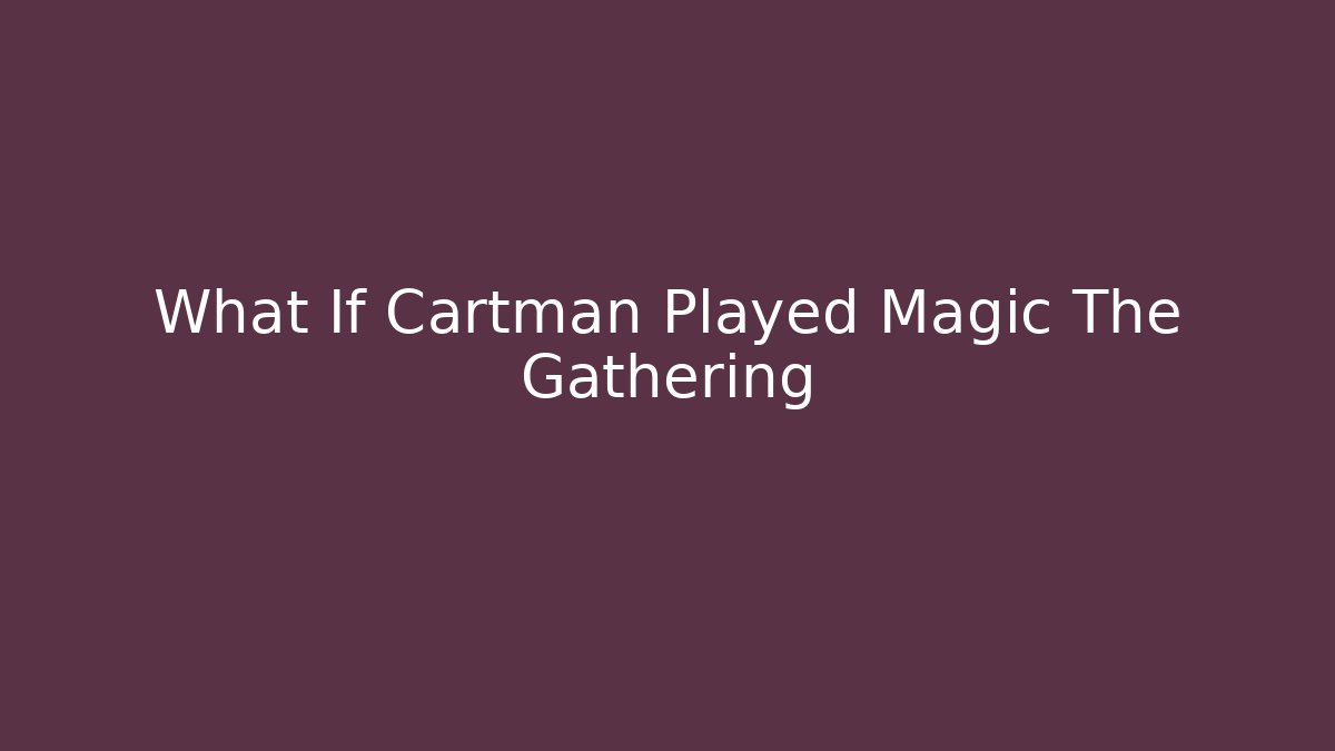 What If Cartman Played Magic The Gathering