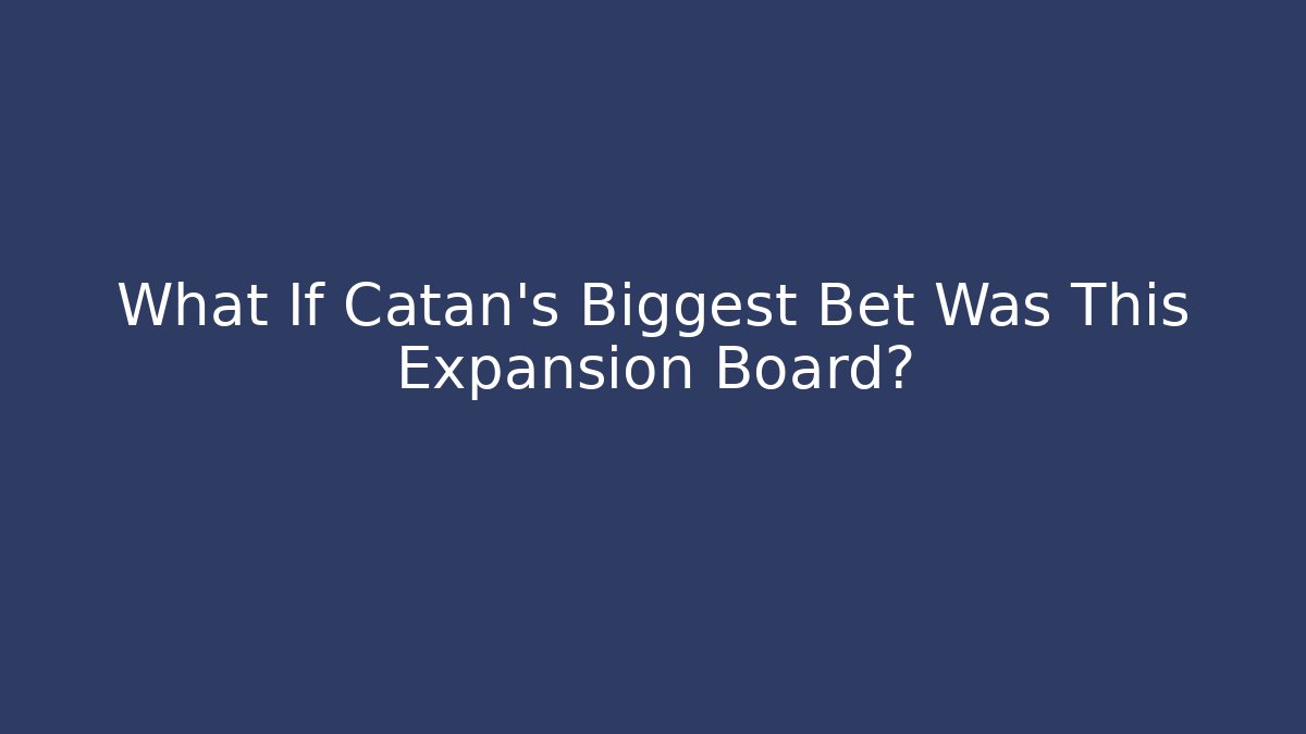 What If Catan's Biggest Bet Was This Expansion Board?