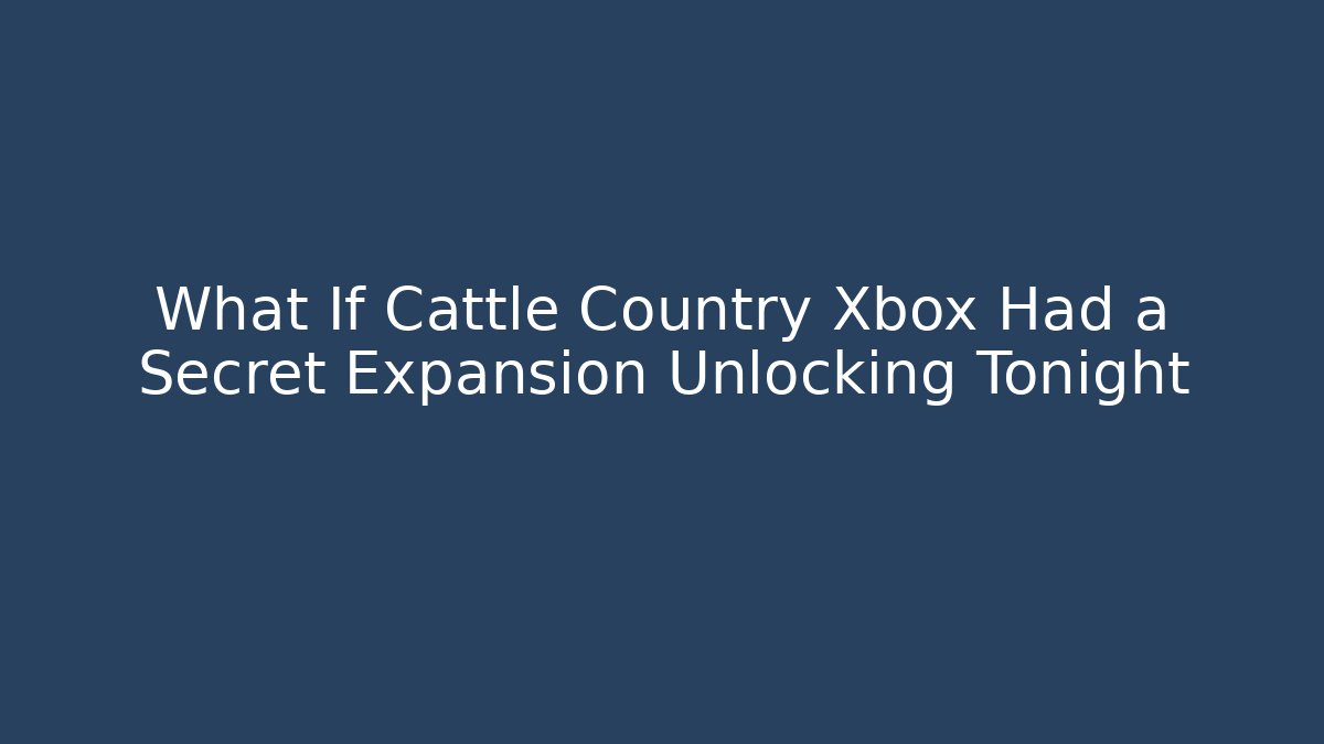 What If Cattle Country Xbox Had a Secret Expansion Unlocking Tonight