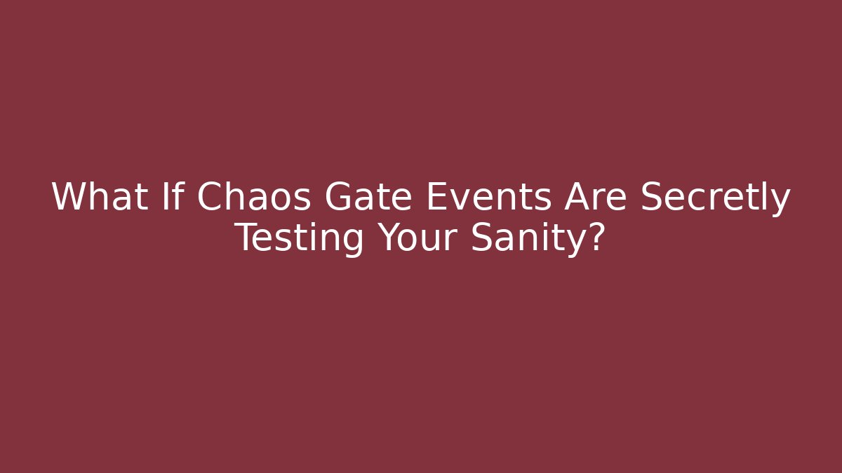 What If Chaos Gate Events Are Secretly Testing Your Sanity?