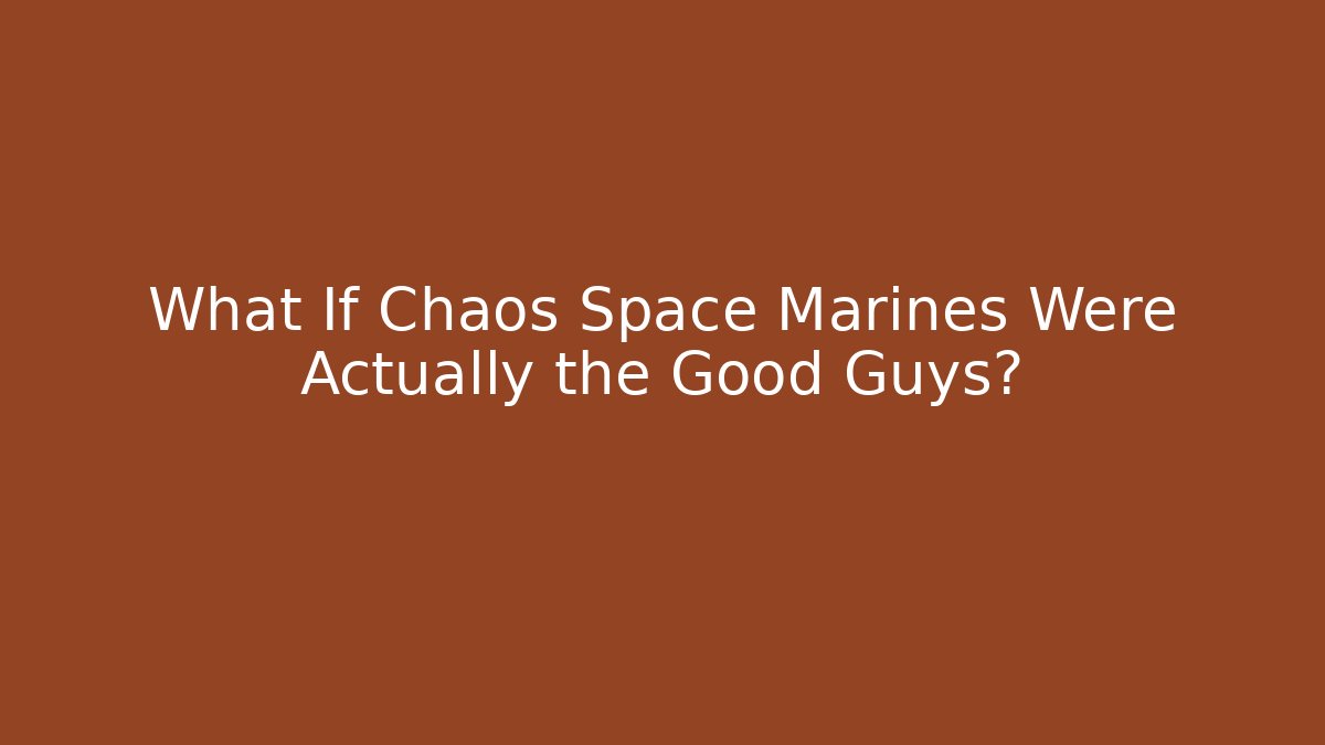 What If Chaos Space Marines Were Actually the Good Guys?