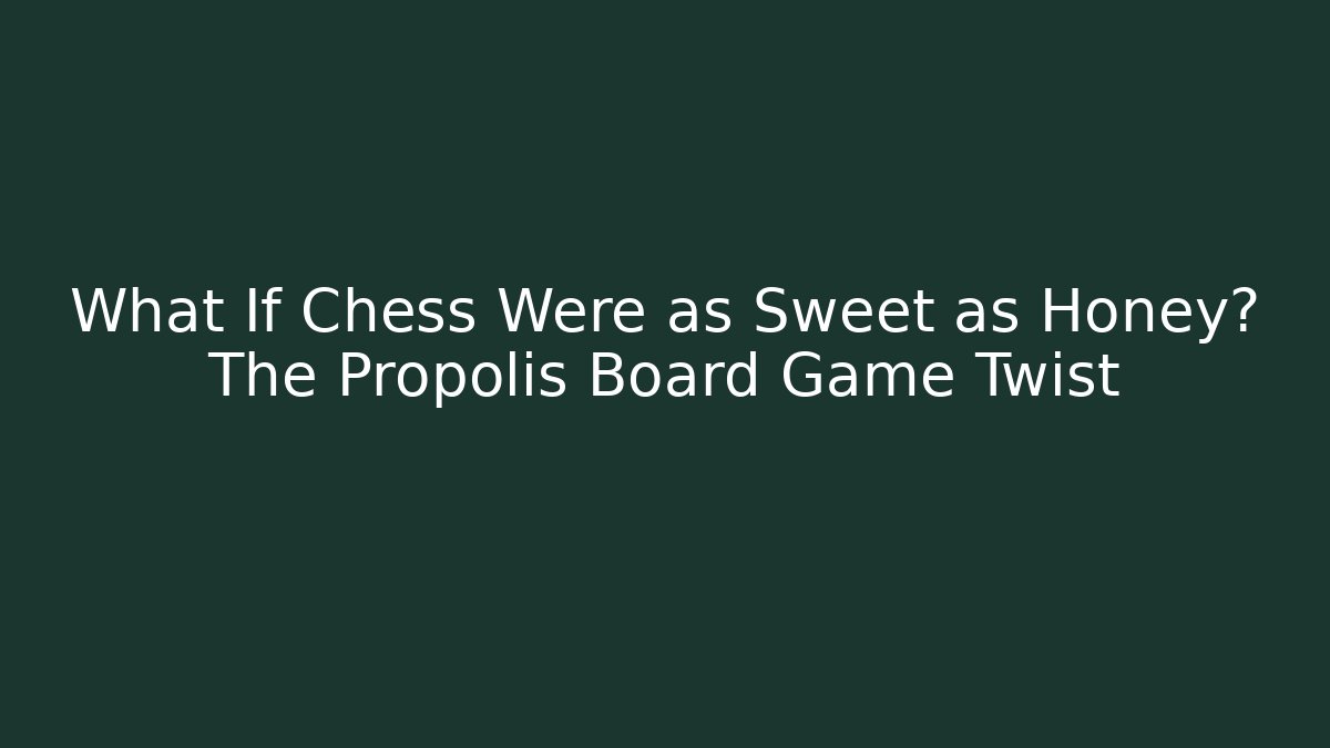 What If Chess Were as Sweet as Honey? The Propolis Board Game Twist