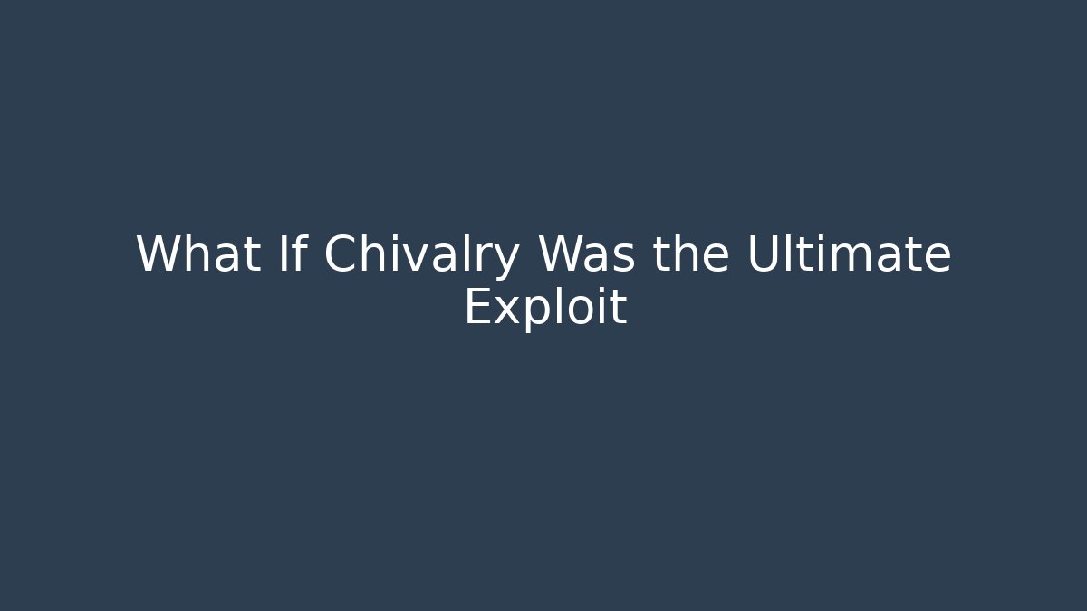 What If Chivalry Was the Ultimate Exploit