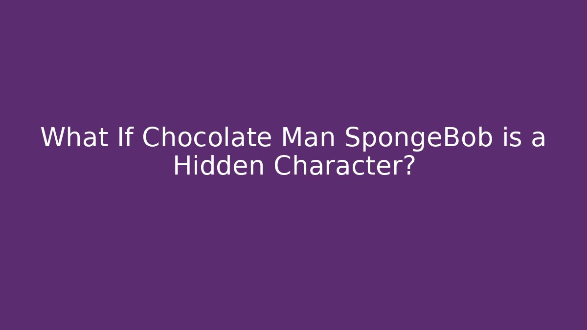 What If Chocolate Man SpongeBob is a Hidden Character? - Critter Realm