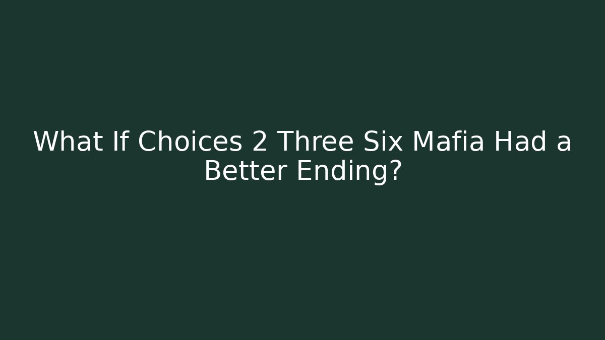 What If Choices 2 Three Six Mafia Had a Better Ending?