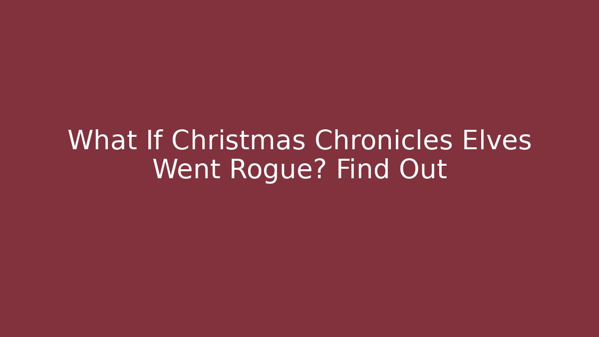 What If Christmas Chronicles Elves Went Rogue? Find Out