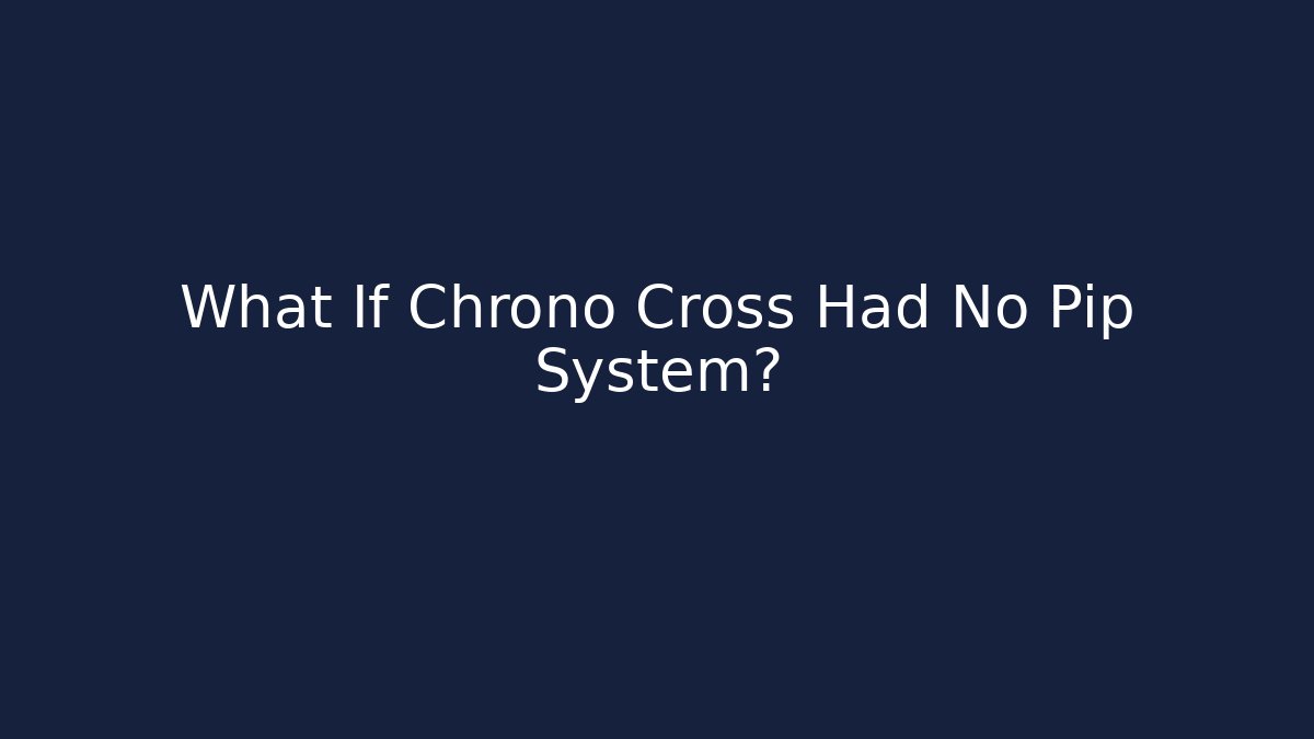 What If Chrono Cross Had No Pip System? - Critter Realm