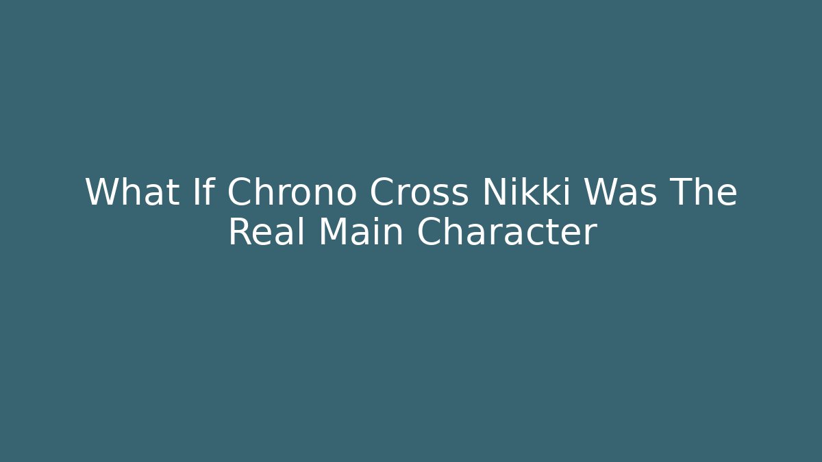 What If Chrono Cross Nikki Was The Real Main Character