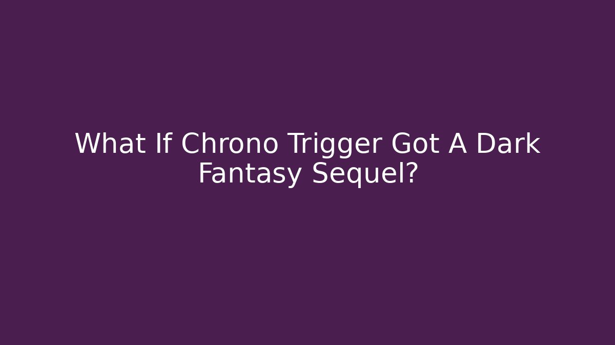What If Chrono Trigger Got A Dark Fantasy Sequel?