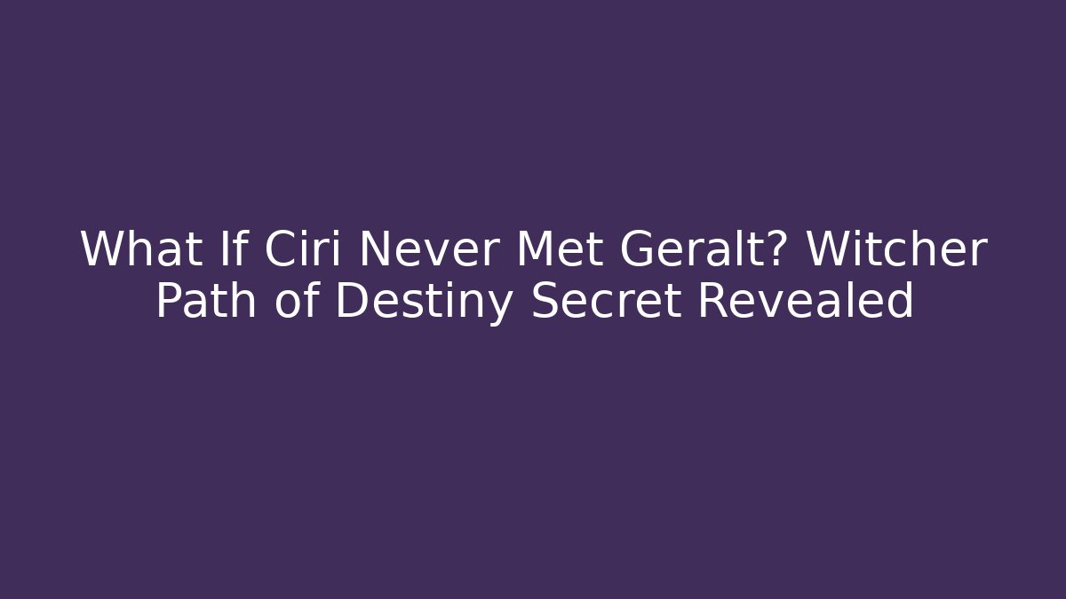 What If Ciri Never Met Geralt? Witcher Path of Destiny Secret Revealed