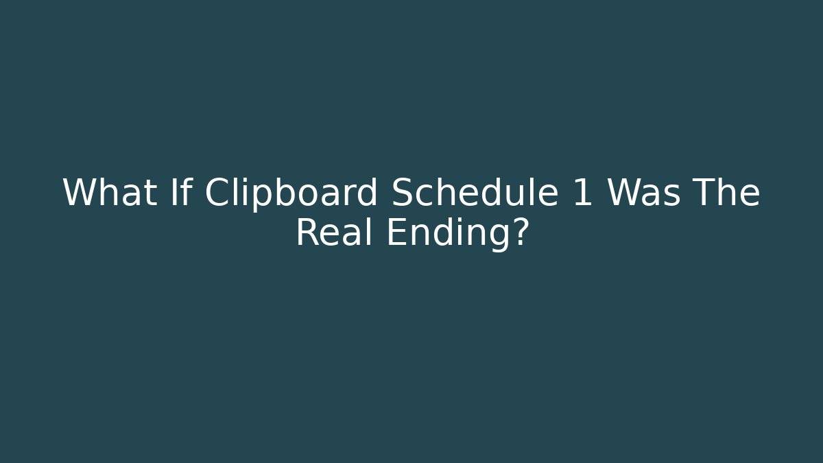 What If Clipboard Schedule 1 Was The Real Ending?