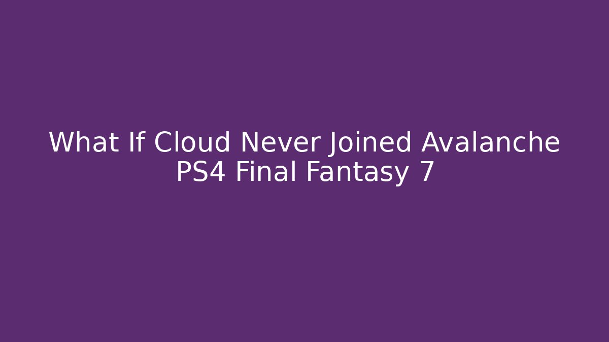 What If Cloud Never Joined Avalanche PS4 Final Fantasy 7