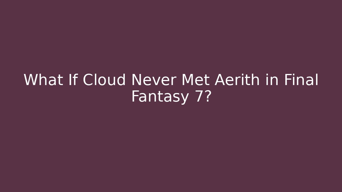 What If Cloud Never Met Aerith in Final Fantasy 7?
