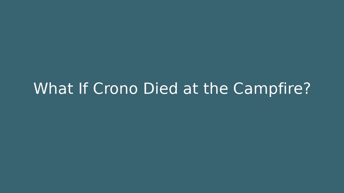 What If Crono Died at the Campfire?