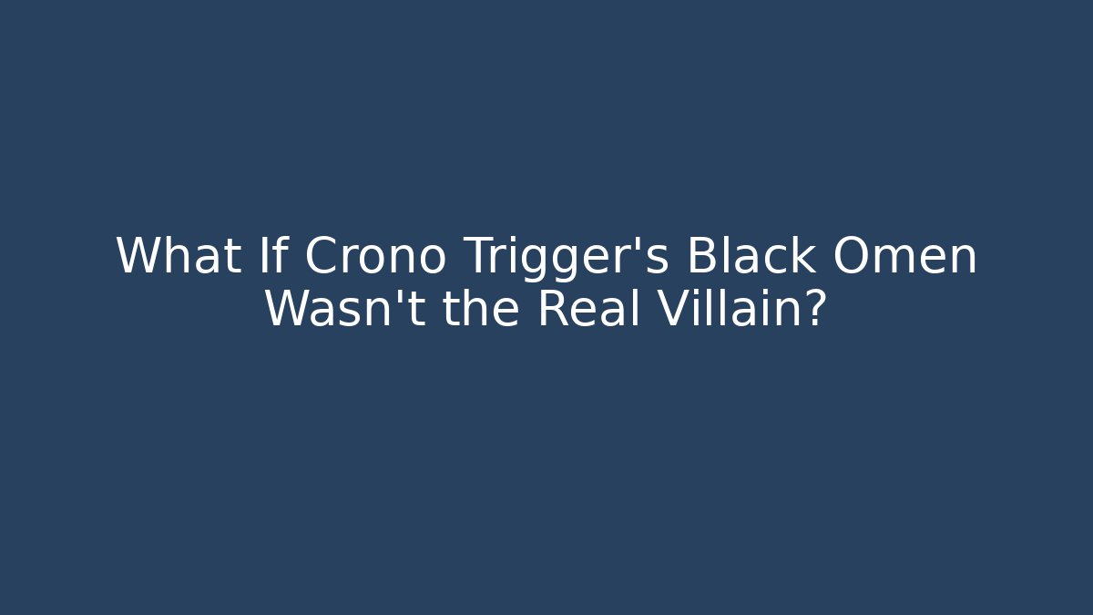 What If Crono Trigger's Black Omen Wasn't the Real Villain?
