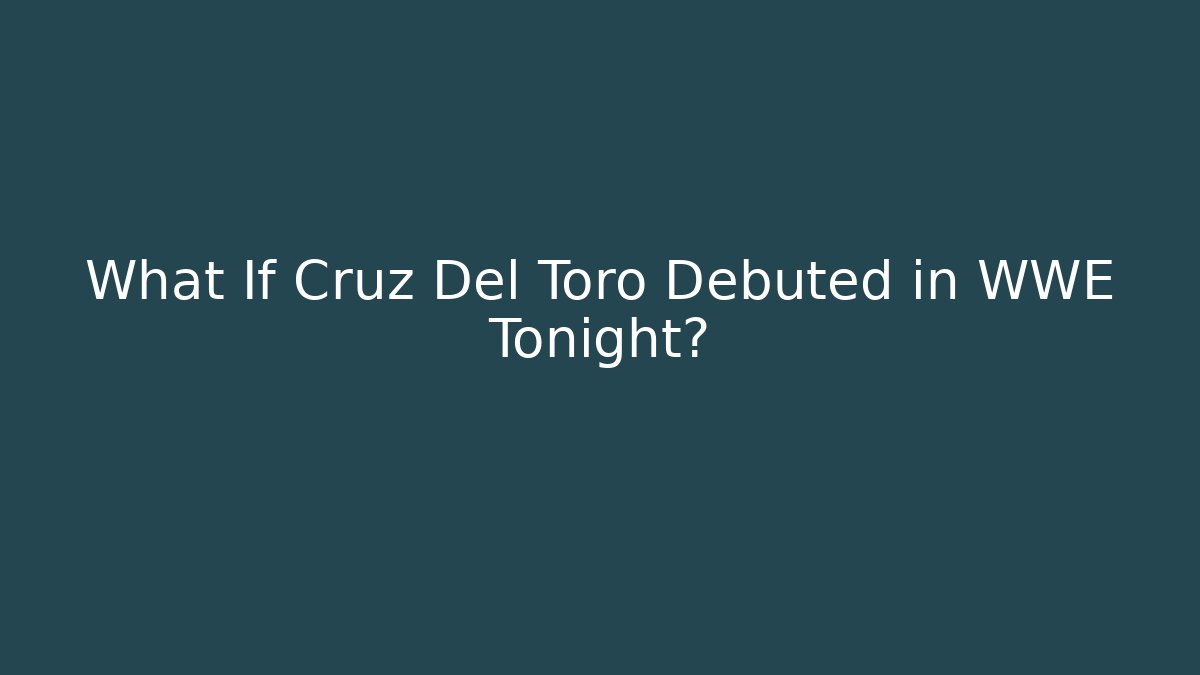 What If Cruz Del Toro Debuted in WWE Tonight?