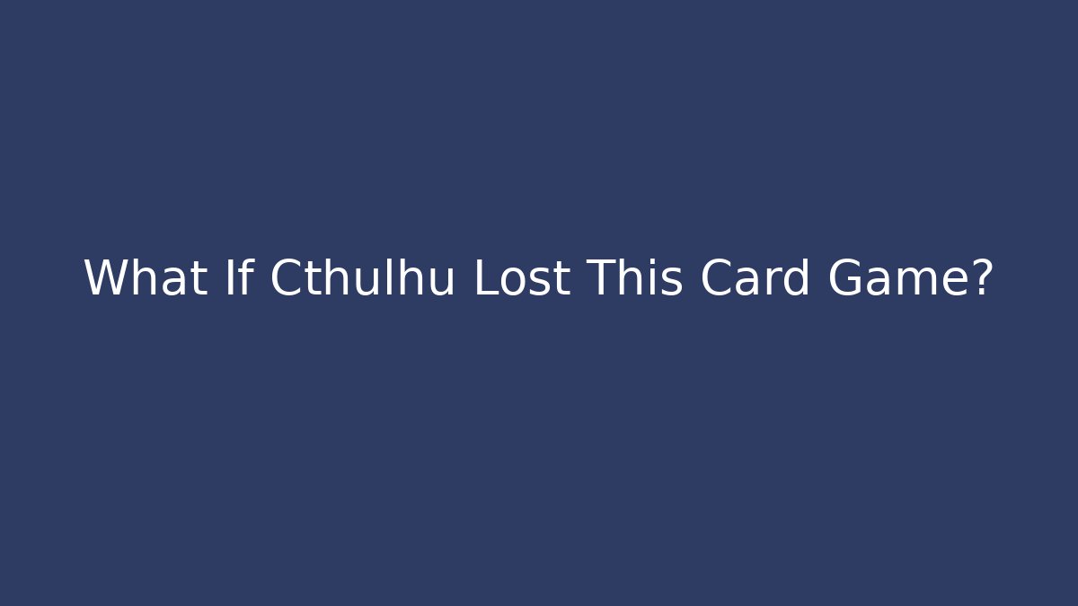 What If Cthulhu Lost This Card Game?