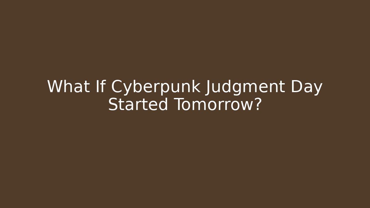 What If Cyberpunk Judgment Day Started Tomorrow?