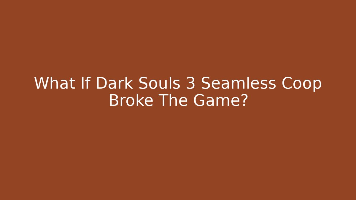 What If Dark Souls 3 Seamless Coop Broke The Game?
