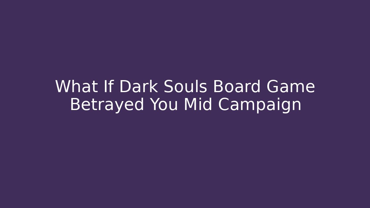 What If Dark Souls Board Game Betrayed You Mid Campaign