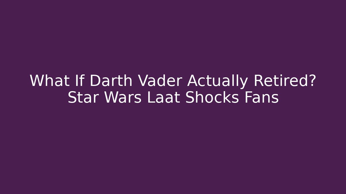 What If Darth Vader Actually Retired? Star Wars Laat Shocks Fans