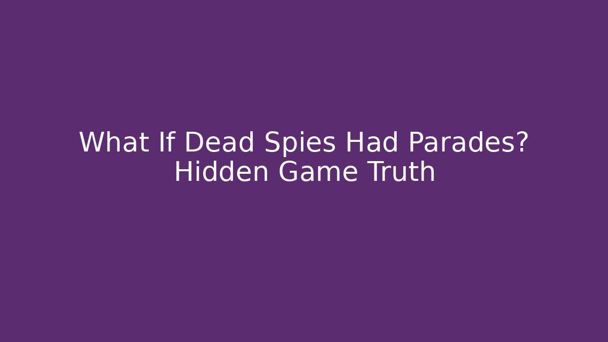 What If Dead Spies Had Parades? Hidden Game Truth