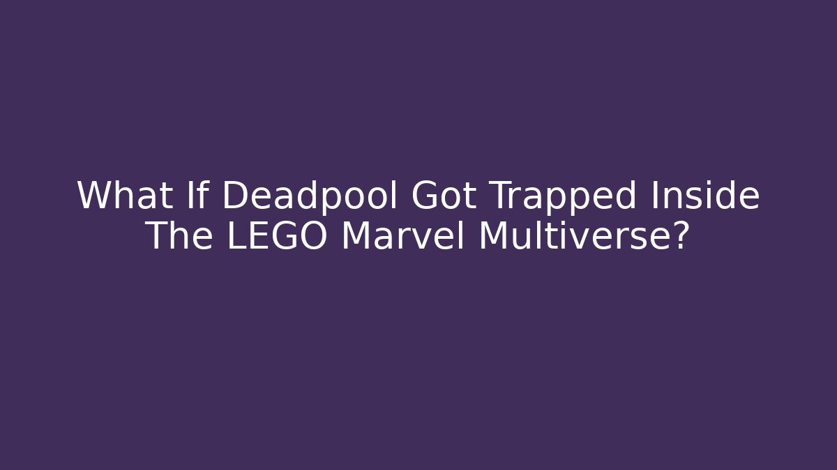 What If Deadpool Got Trapped Inside The LEGO Marvel Multiverse?