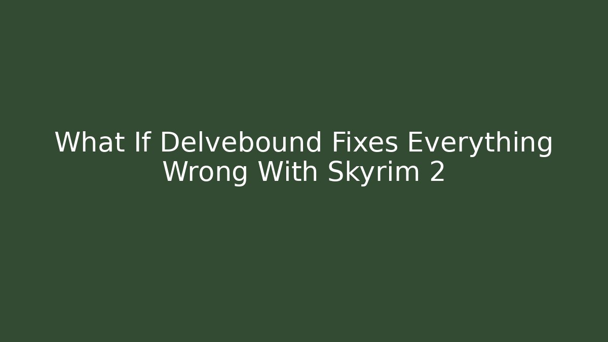 What If Delvebound Fixes Everything Wrong With Skyrim 2