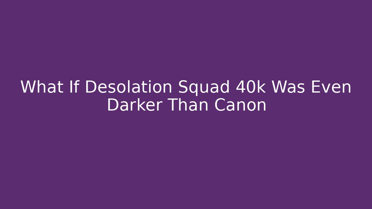 What If Desolation Squad 40k Was Even Darker Than Canon