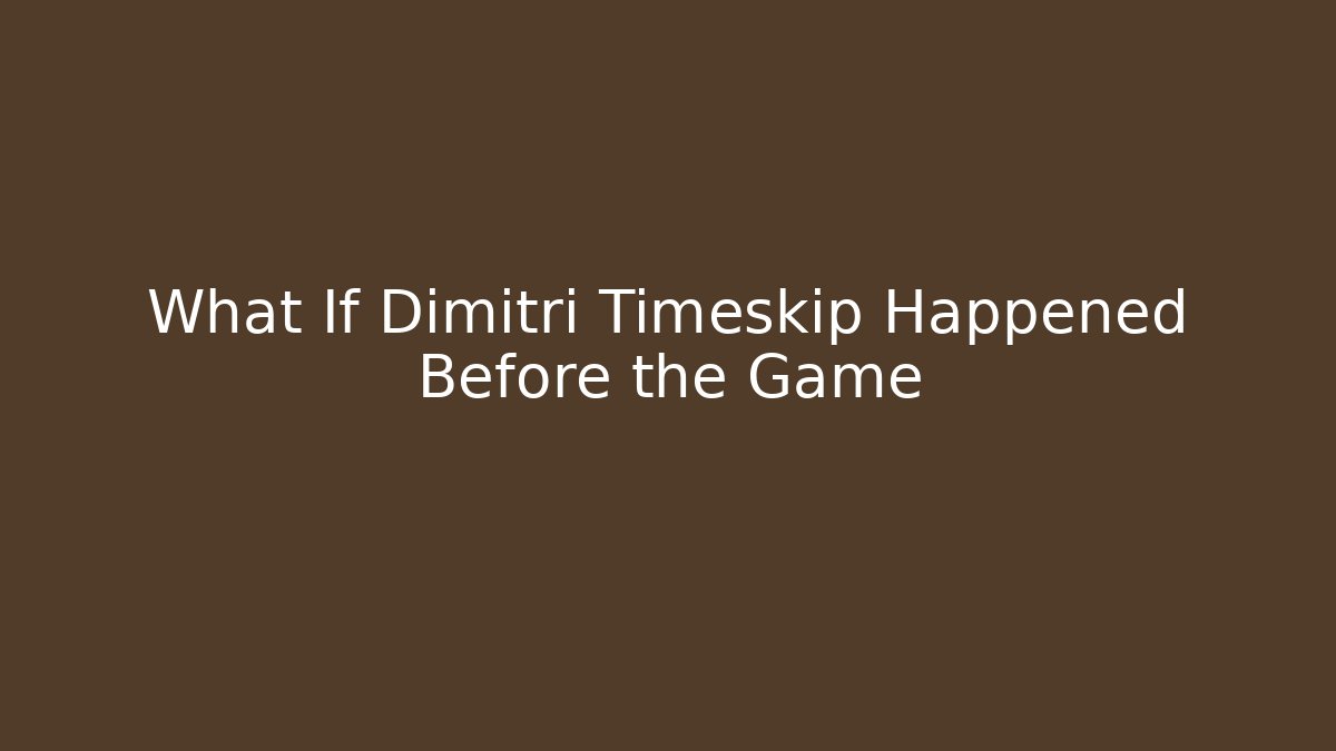 What If Dimitri Timeskip Happened Before the Game