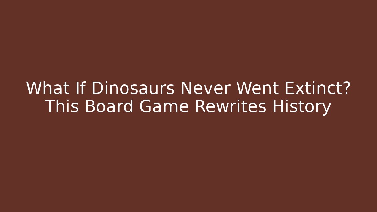 What If Dinosaurs Never Went Extinct? This Board Game Rewrites History