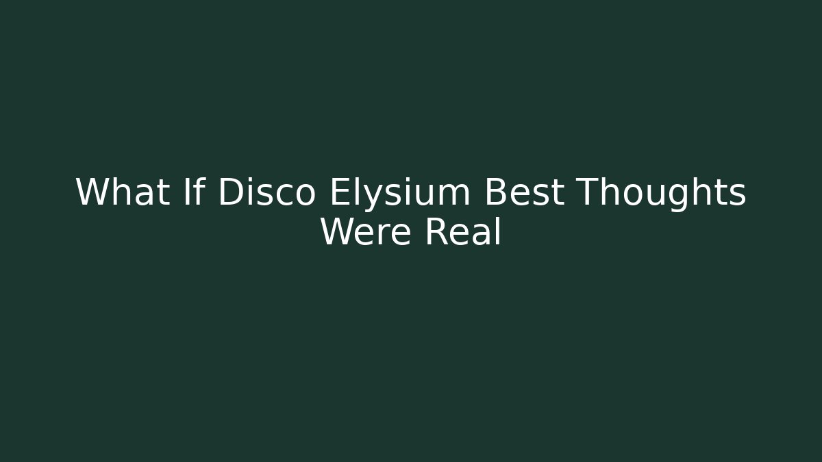 What If Disco Elysium Best Thoughts Were Real