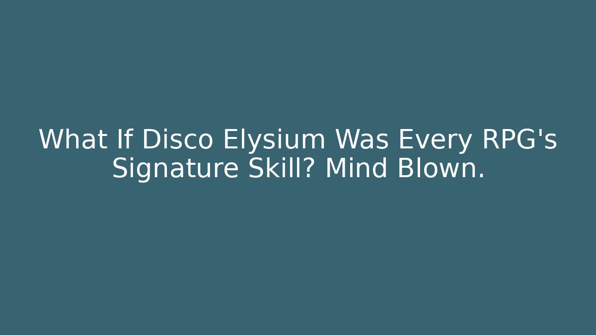 What If Disco Elysium Was Every RPG's Signature Skill? Mind Blown.